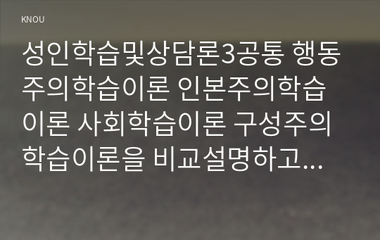 성인학습및상담론3공통 행동주의학습이론 인본주의학습이론 사회학습이론 구성주의학습이론을 비교설명하고 각이론이 성인학습에공헌 시사하는바 논하시오00