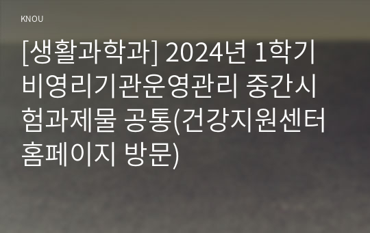 [생활과학과] 2024년 1학기 비영리기관운영관리 중간시험과제물 공통(건강지원센터 홈페이지 방문)