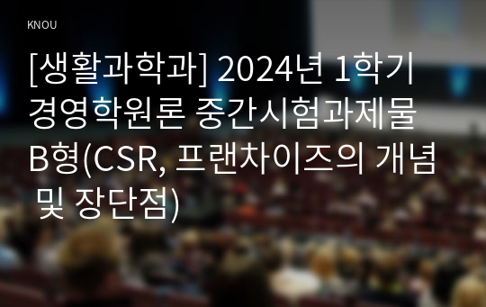 [생활과학과] 2024년 1학기 경영학원론 중간시험과제물 B형(CSR, 프랜차이즈의 개념 및 장단점)