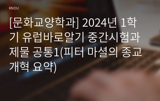 [문화교양학과] 2024년 1학기 유럽바로알기 중간시험과제물 공통1(피터 마셜의 종교개혁 요약)