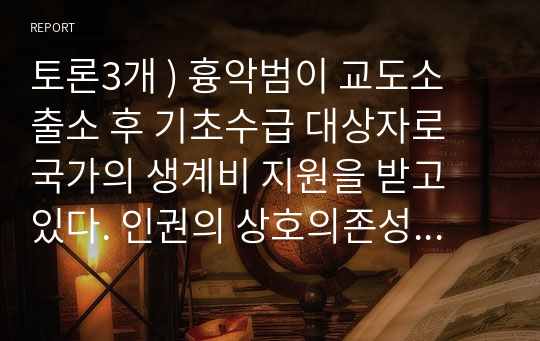 토론3개 ) 흉악범이 교도소 출소 후 기초수급 대상자로 국가의 생계비 지원을 받고 있다. 인권의 상호의존성과 관련하여 자신의 의견에 대해 토론하시오.