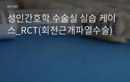 성인간호학 수술실 실습 케이스_RCT(회전근개파열수술)