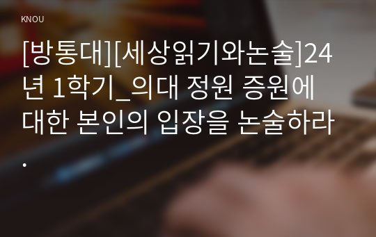 [방통대][세상읽기와논술]24년 1학기_의대 정원 증원에 대한 본인의 입장을 논술하라.