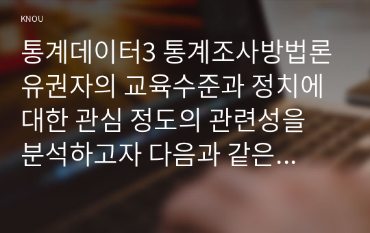 통계데이터3 통계조사방법론 유권자의 교육수준과 정치에 대한 관심 정도의 관련성을 분석하고자 다음과 같은 연구가설을 설정