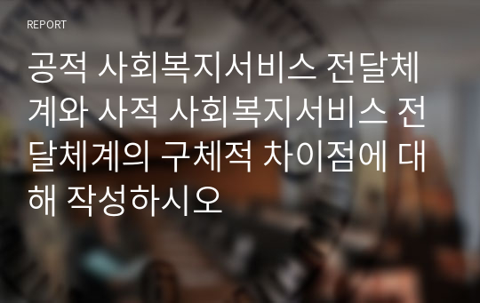 공적 사회복지서비스 전달체계와 사적 사회복지서비스 전달체계의 구체적 차이점에 대해 작성하시오