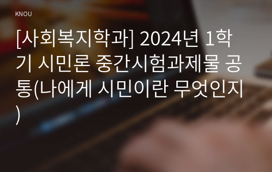 [사회복지학과] 2024년 1학기 시민론 중간시험과제물 공통(나에게 시민이란 무엇인지)