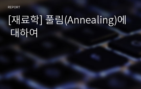 [재료학] 풀림(Annealing)에 대하여