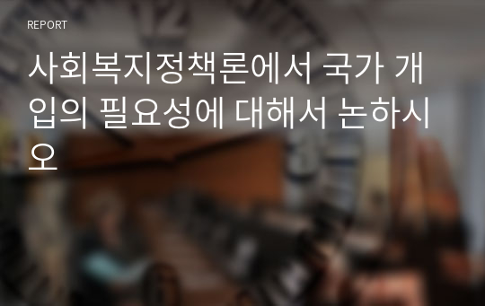 사회복지정책론에서 국가 개입의 필요성에 대해서 논하시오