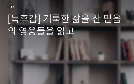 [독후감] 거룩한 삶을 산 믿음의 영웅들을 읽고