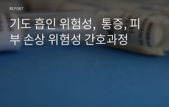 기도 흡인 위험성,  통증, 피부 손상 위험성 간호과정