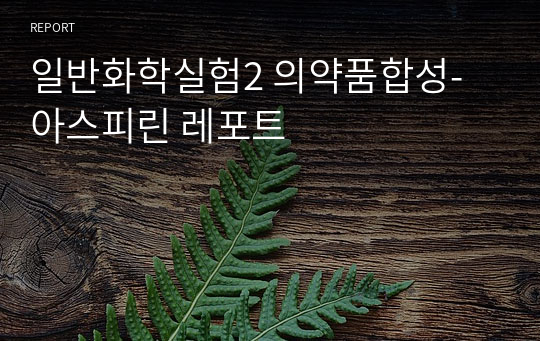 일반화학실험2 의약품합성-아스피린 레포트