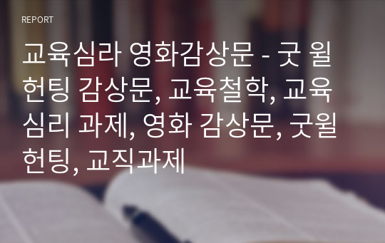 교육심라 영화감상문 - 굿 윌 헌팅 감상문, 교육철학, 교육심리 과제, 영화 감상문, 굿윌헌팅, 교직과제