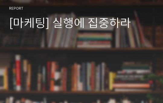 [마케팅] 실행에 집중하라