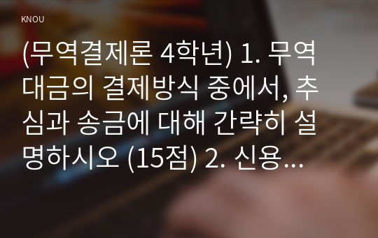 (무역결제론 4학년) 1. 무역대금의 결제방식 중에서, 추심과 송금에 대해 간략히 설명하시오 (15점) 2. 신용장에 대해 설명하시오 (15점)