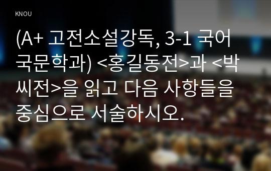 (A+ 고전소설강독, 3-1 국어국문학과) &lt;홍길동전&gt;과 &lt;박씨전&gt;을 읽고 다음 사항들을 중심으로 서술하시오.