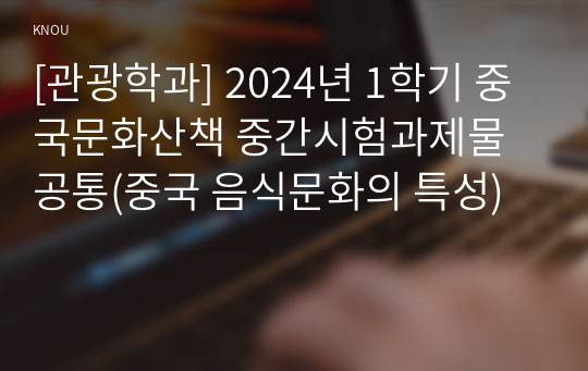 [관광학과] 2024년 1학기 중국문화산책 중간시험과제물 공통(중국 음식문화의 특성)