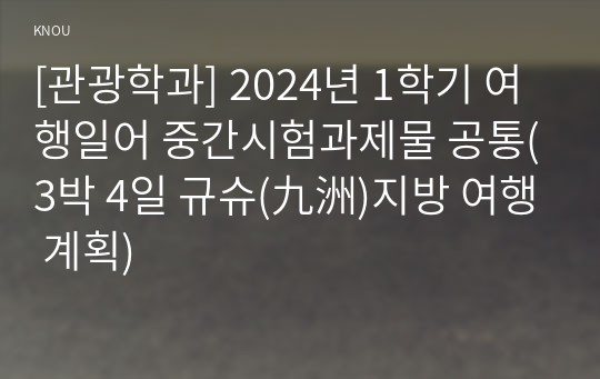 [관광학과] 2024년 1학기 여행일어 중간시험과제물 공통(3박 4일 규슈(九洲)지방 여행 계획)