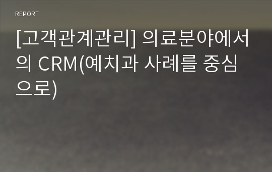 [고객관계관리] 의료분야에서의 CRM(예치과 사례를 중심으로)