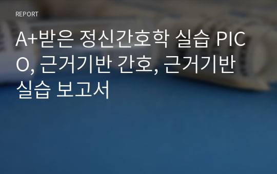 A+받은 정신간호학 실습 PICO, 근거기반 간호, 근거기반 실습 보고서