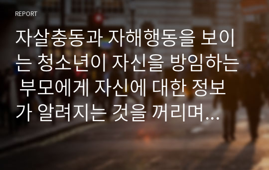 자살충동과 자해행동을 보이는 청소년이 자신을 방임하는 부모에게 자신에 대한 정보가 알려지는 것을 꺼리며 자살을 시도하지 않겠다고 약속하는 경우에 어떻게 개입하면 좋을지 토론해 봅시다