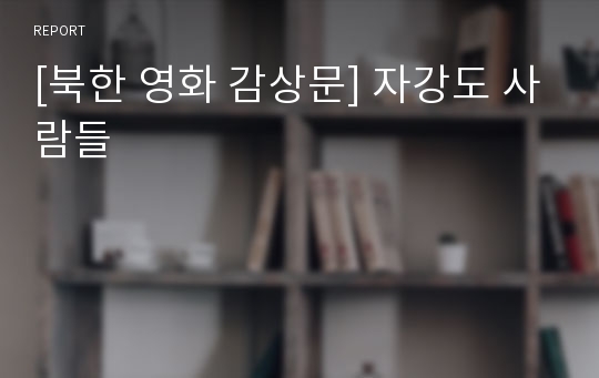 [북한 영화 감상문] 자강도 사람들