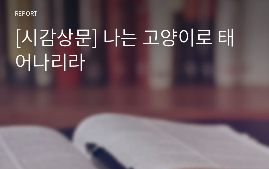 [시감상문] 나는 고양이로 태어나리라