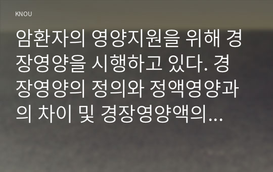 암환자의 영양지원을 위해 경장영양을 시행하고 있다. 경장영양의 정의와 정액영양과의 차이 및 경장영양액의 보관 및 오염 예방 방법에 관해 기술하시오. 또한 경장영양 주입 방법과 합병증 및 경장영양관련 오류 사례를 한 가지 이상 제시하고 이에 대한 예방법에 관해 기술하시오.