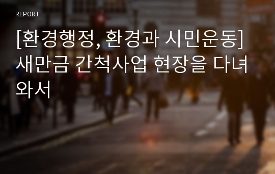 [환경행정, 환경과 시민운동] 새만금 간척사업 현장을 다녀와서