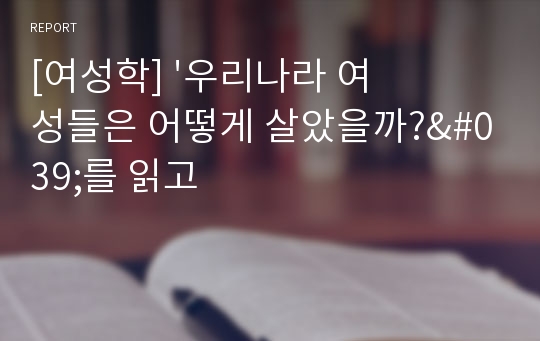 [여성학] &#039;우리나라 여성들은 어떻게 살았을까?&#039;를 읽고