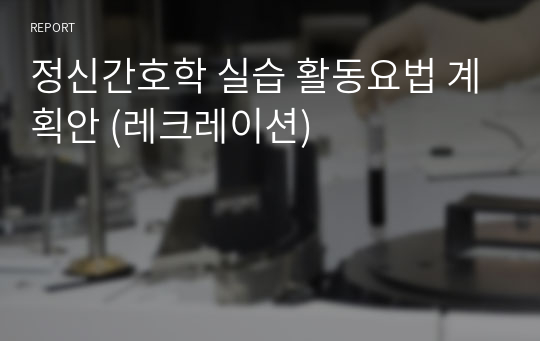 정신간호학 실습 활동요법 계획안 (레크레이션)