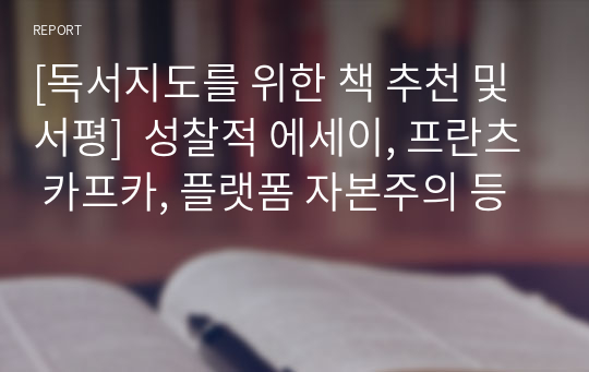 [독서지도를 위한 책 추천 및 서평]  성찰적 에세이, 프란츠 카프카, 플랫폼 자본주의 등