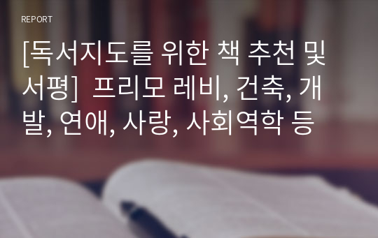 [독서지도를 위한 책 추천 및 서평]  프리모 레비, 건축, 개발, 연애, 사랑, 사회역학 등