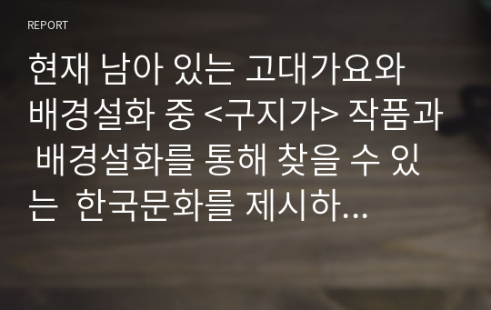 현재 남아 있는 고대가요와 배경설화 중 &lt;구지가&gt; 작품과 배경설화를 통해 찾을 수 있는  한국문화를 제시하고 어떻게 그것을 외국인학습자에게 가르칠 것인지에 대해  자신의 생각을 제시하십시오.