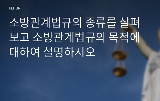 소방관계법규의 종류를 살펴보고 소방관계법규의 목적에 대하여 설명하시오