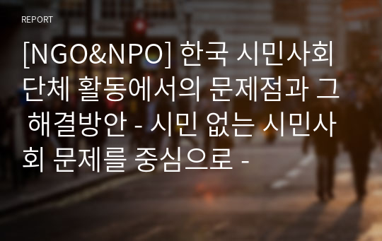 [NGO&amp;NPO] 한국 시민사회단체 활동에서의 문제점과 그 해결방안 - 시민 없는 시민사회 문제를 중심으로 -