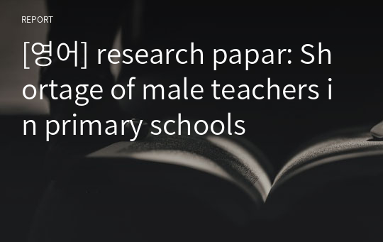 [영어] research papar: Shortage of male teachers in primary schools