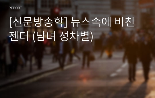 [신문방송학] 뉴스속에 비친 젠더 (남녀 성차별)