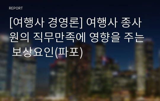 [여행사 경영론] 여행사 종사원의 직무만족에 영향을 주는 보상요인(파포)