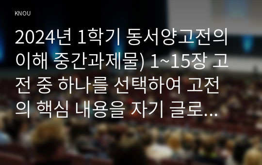 2024년 1학기 동서양고전의이해 중간과제물) 1~15장 고전 중 하나를 선택하여 고전의 핵심 내용을 자기 글로 요약정리하고, 해당 고전의 내용이 지금 우리 현대인의 삶에서 인간과 사회의 문제를 해결하는 데 어떤 도움이 될 수 있을지 현대적 의의와 의미에 대해 구체적으로 논하시오.