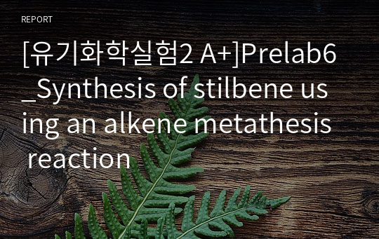 [유기화학실험2 A+]Prelab6_Synthesis of stilbene using an alkene metathesis reaction