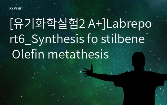 [유기화학실험2 A+]Labreport6_Synthesis fo stilbene Olefin metathesis