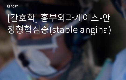 [간호학] 흉부외과케이스-안정형협심증(stable angina)