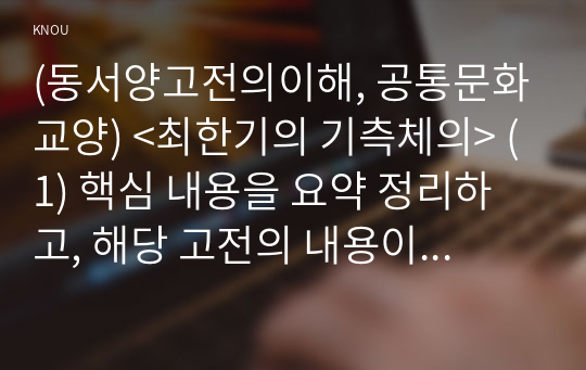 (동서양고전의이해, 공통문화교양) &lt;최한기의 기측체의&gt; (1) 핵심 내용을 요약 정리하고, 해당 고전의 내용이 지금 우리 현대인의 삶에서 인간과 사회의 문제를 해결하는 데 어떤 도움이 될 수 있을지 (2) 현대적 의의와 의미에 대해 구체적으로 논하시오.