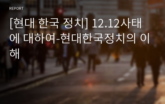 [현대 한국 정치] 12.12사태에 대하여-현대한국정치의 이해