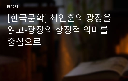 [한국문학] 최인훈의 광장을 읽고-광장의 상징적 의미를 중심으로