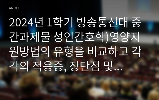 2024년 1학기 방송통신대 중간과제물 성인간호학)영양지원방법의 유형을 비교하고 각각의 적응증, 장단점 및 관리방법에 관해 기술하시오 당뇨병의 급성 및 만성 합병증을 설명하고 각각의 간호중재 방법에 대해 기술하시오