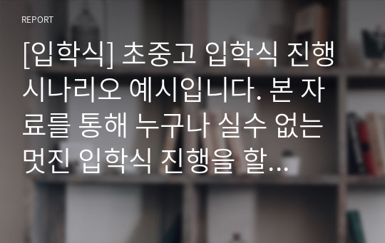 [입학식] 초중고 입학식 진행 시나리오 예시입니다. 본 자료를 통해 누구나 실수 없는 멋진 입학식 진행을 할 수 있습니다. 교장선생님의 입학식 축사, 입학 허가선언, 신입생 선서, 선배의 환영사, 신입생의 답사 등이 들어 있습니다.