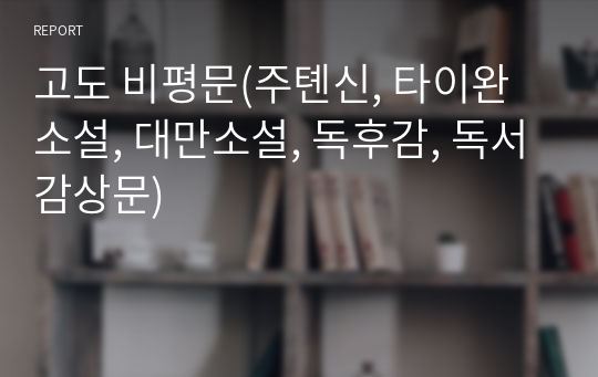 고도 비평문(주톈신, 타이완소설, 대만소설, 독후감, 독서감상문)