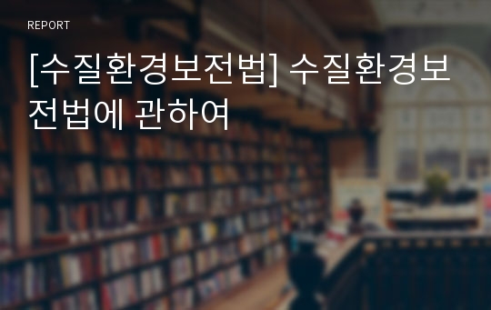 [수질환경보전법] 수질환경보전법에 관하여