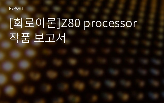 [회로이론]Z80 processor 작품 보고서